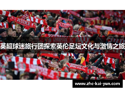 英超球迷旅行团探索英伦足坛文化与激情之旅