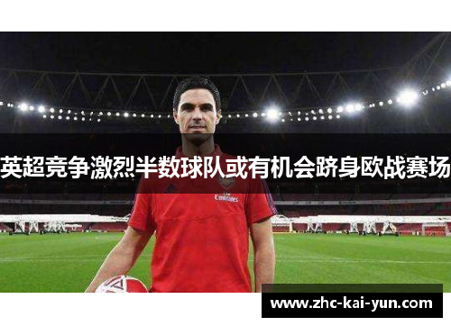 英超竞争激烈半数球队或有机会跻身欧战赛场