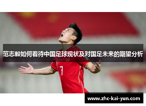 范志毅如何看待中国足球现状及对国足未来的期望分析