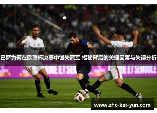 巴萨为何在欧联杯决赛中错失冠军 揭秘背后的关键因素与失误分析