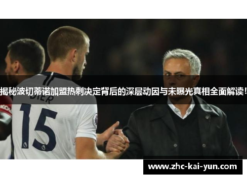 揭秘波切蒂诺加盟热刺决定背后的深层动因与未曝光真相全面解读！