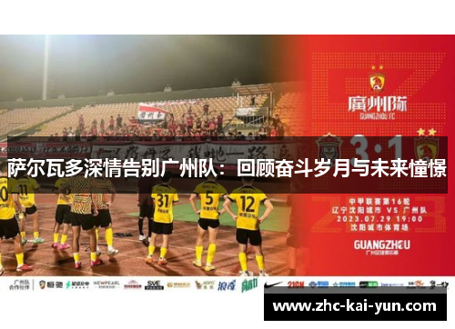 萨尔瓦多深情告别广州队：回顾奋斗岁月与未来憧憬