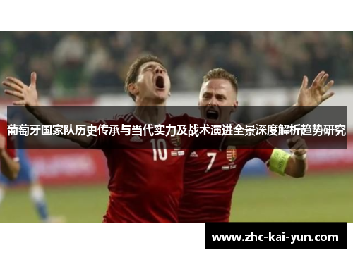 葡萄牙国家队历史传承与当代实力及战术演进全景深度解析趋势研究