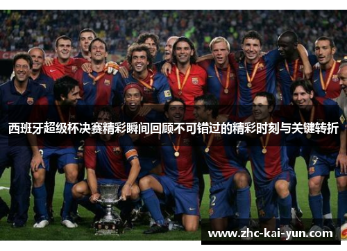 西班牙超级杯决赛精彩瞬间回顾不可错过的精彩时刻与关键转折