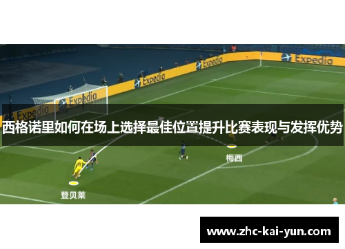西格诺里如何在场上选择最佳位置提升比赛表现与发挥优势