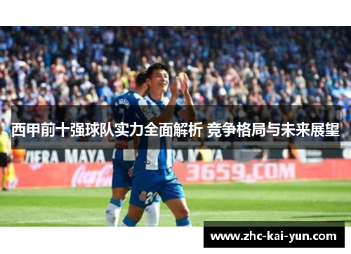 西甲前十强球队实力全面解析 竞争格局与未来展望