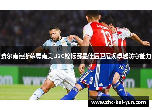 费尔南德斯荣膺南美U20锦标赛最佳后卫展现卓越防守能力