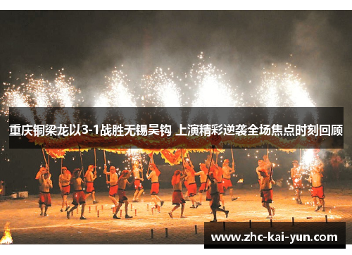 重庆铜梁龙以3-1战胜无锡吴钩 上演精彩逆袭全场焦点时刻回顾 重庆铜梁龙以3-1战胜无锡吴钩 上演精彩逆袭全场焦点时刻回顾