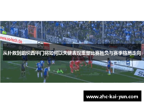 从扑救到组织西甲门将如何以关键表现重塑比赛胜负与赛季格局走向