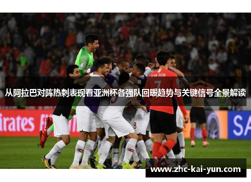 从阿拉巴对阵热刺表现看亚洲杯各强队回暖趋势与关键信号全景解读