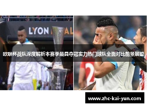 欧联杯战队深度解析本赛季最具夺冠实力热门球队全面对比前景展望
