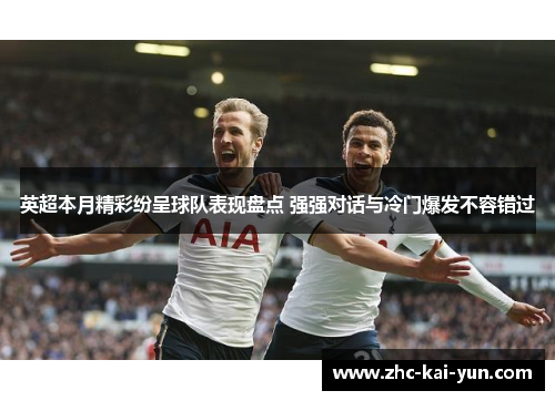 英超本月精彩纷呈球队表现盘点 强强对话与冷门爆发不容错过 英超本月精彩纷呈球队表现盘点 强强对话与冷门爆发不容错过