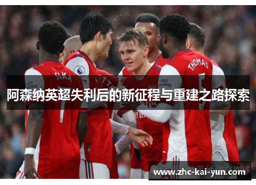 阿森纳英超失利后的新征程与重建之路探索