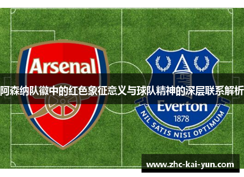 阿森纳队徽中的红色象征意义与球队精神的深层联系解析 阿森纳队徽中的红色象征意义与球队精神的深层联系解析