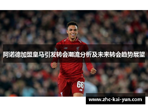 阿诺德加盟皇马引发转会潮流分析及未来转会趋势展望 阿诺德加盟皇马引发转会潮流分析及未来转会趋势展望