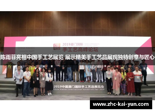 陈雨菲亮相中国手工艺展览 展示精美手工艺品展现独特创意与匠心 陈雨菲亮相中国手工艺展览 展示精美手工艺品展现独特创意与匠心