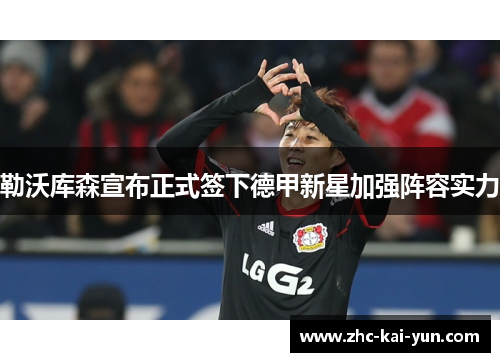 勒沃库森宣布正式签下德甲新星加强阵容实力 勒沃库森宣布正式签下德甲新星加强阵容实力