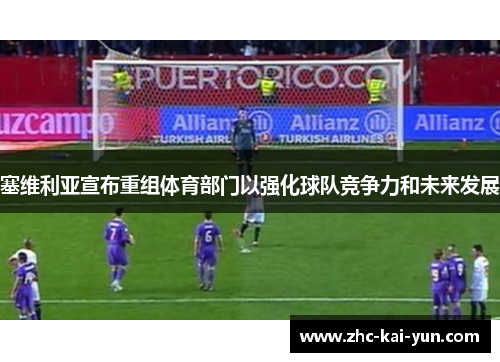 塞维利亚宣布重组体育部门以强化球队竞争力和未来发展