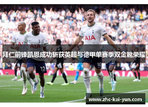 拜仁前锋凯恩成功斩获英超与德甲单赛季双金靴荣耀