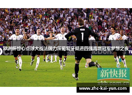 欧洲杯惊心点球大战法国力压葡萄牙挺进四强再燃冠军梦想之夜