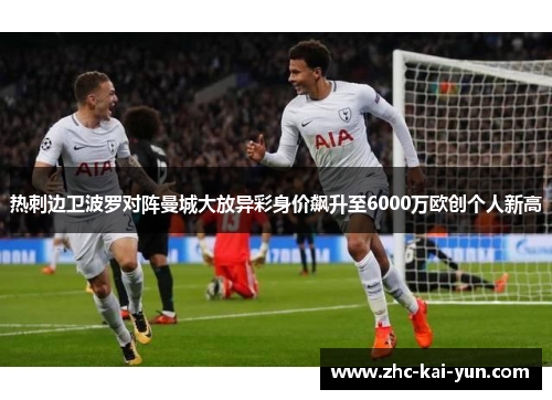热刺边卫波罗对阵曼城大放异彩身价飙升至6000万欧创个人新高