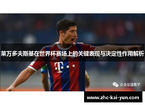莱万多夫斯基在世界杯赛场上的关键表现与决定性作用解析