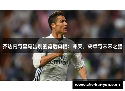 齐达内与皇马告别的背后真相:冲突、决策与未来之路 齐达内与皇马告别的背后真相:冲突、决策与未来之路