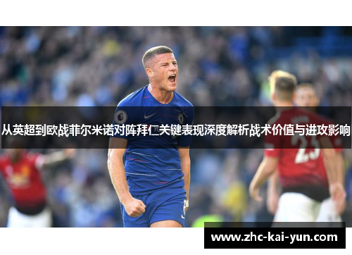 从英超到欧战菲尔米诺对阵拜仁关键表现深度解析战术价值与进攻影响 从英超到欧战菲尔米诺对阵拜仁关键表现深度解析战术价值与进攻影响