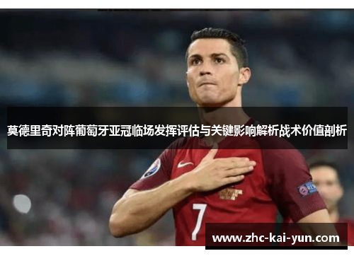 莫德里奇对阵葡萄牙亚冠临场发挥评估与关键影响解析战术价值剖析 莫德里奇对阵葡萄牙亚冠临场发挥评估与关键影响解析战术价值剖析