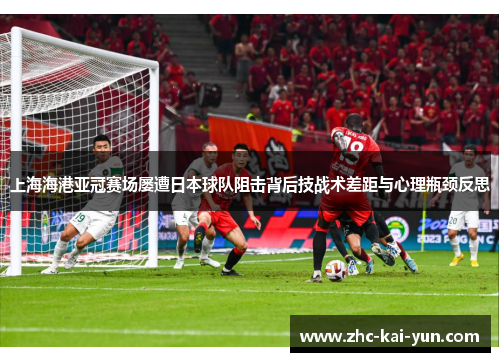 上海海港亚冠赛场屡遭日本球队阻击背后技战术差距与心理瓶颈反思 上海海港亚冠赛场屡遭日本球队阻击背后技战术差距与心理瓶颈反思