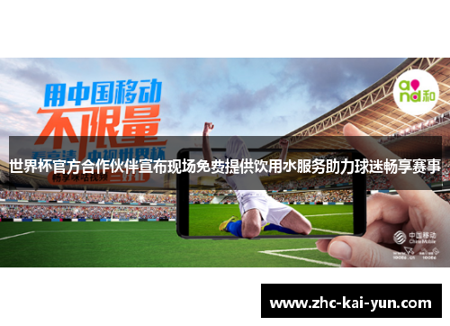 世界杯官方合作伙伴宣布现场免费提供饮用水服务助力球迷畅享赛事 世界杯官方合作伙伴宣布现场免费提供饮用水服务助力球迷畅享赛事